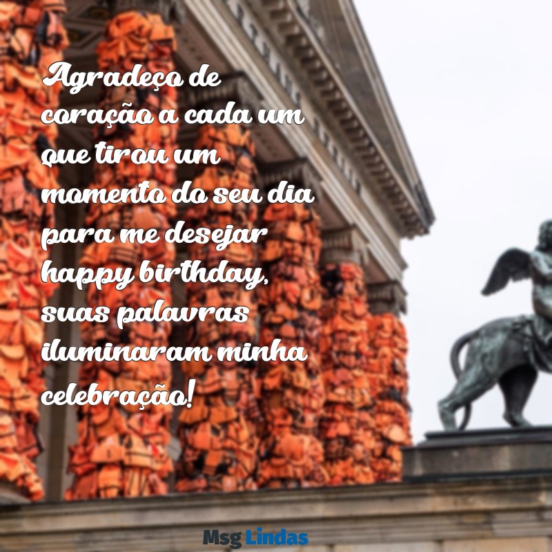 mensagens de agradecimento para quem me desejou feliz aniversário Agradeço de coração a cada um que tirou um momento do seu dia para me desejar happy birthday, suas palavras iluminaram minha celebração!