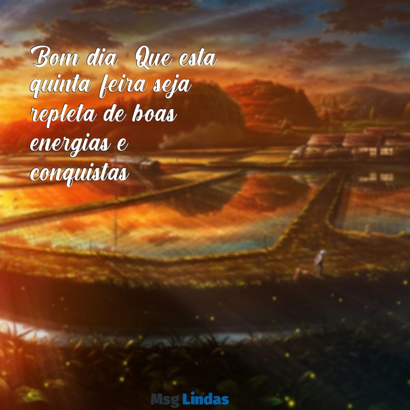 bom dia boa quinta feira Bom dia! Que esta quinta-feira seja repleta de boas energias e conquistas.