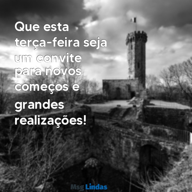 mensagens de uma ótima terça-feira Que esta terça-feira seja um convite para novos começos e grandes realizações!