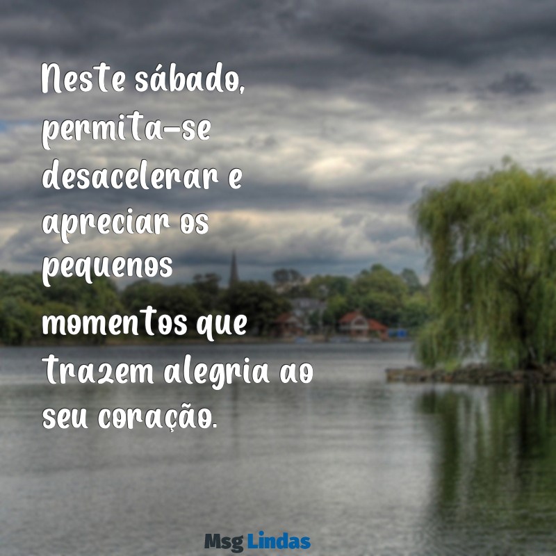 uma mensagens de sábado Neste sábado, permita-se desacelerar e apreciar os pequenos momentos que trazem alegria ao seu coração.