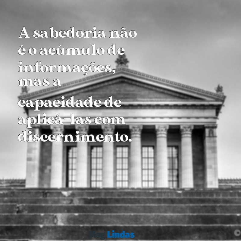 cifras frases de sabedoria A sabedoria não é o acúmulo de informações, mas a capacidade de aplicá-las com discernimento.