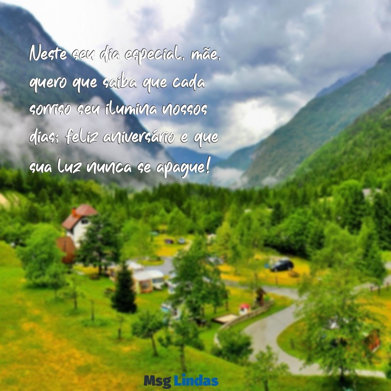 mensagens para a mãe de aniversario Neste seu dia especial, mãe, quero que saiba que cada sorriso seu ilumina nossos dias; feliz aniversário e que sua luz nunca se apague!