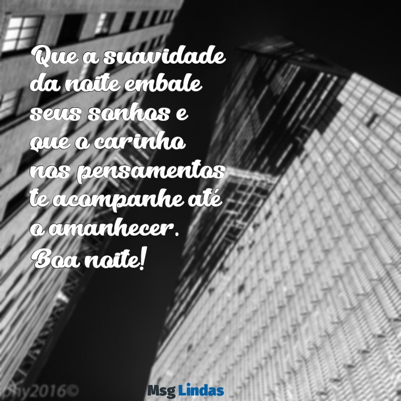 carinho:jj9mqb2ia3y= mensagens de boa noite Que a suavidade da noite embale seus sonhos e que o carinho nos pensamentos te acompanhe até o amanhecer. Boa noite!