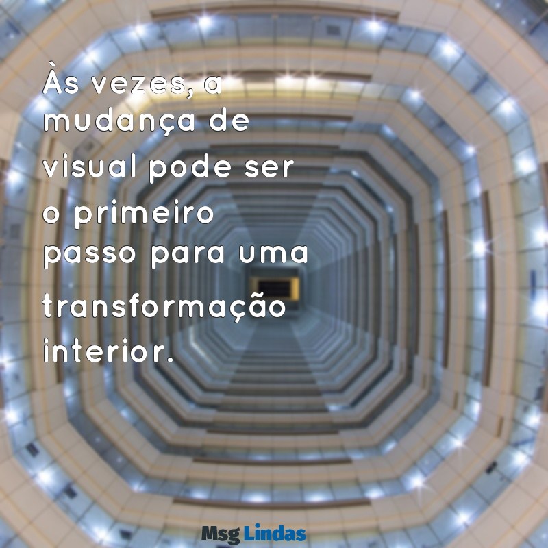 frases sobre mudanças de visual Às vezes, a mudança de visual pode ser o primeiro passo para uma transformação interior.