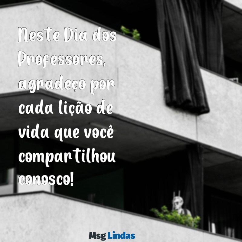 feliz dias dos professores mensagens Neste Dia dos Professores, agradeço por cada lição de vida que você compartilhou conosco!