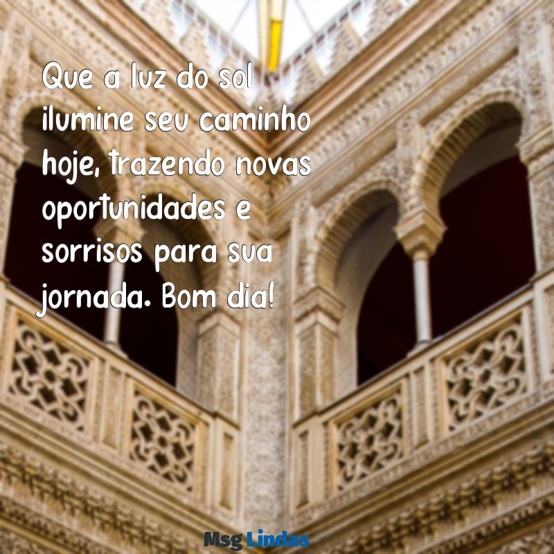 mensagens impactante de bom dia Que a luz do sol ilumine seu caminho hoje, trazendo novas oportunidades e sorrisos para sua jornada. Bom dia!