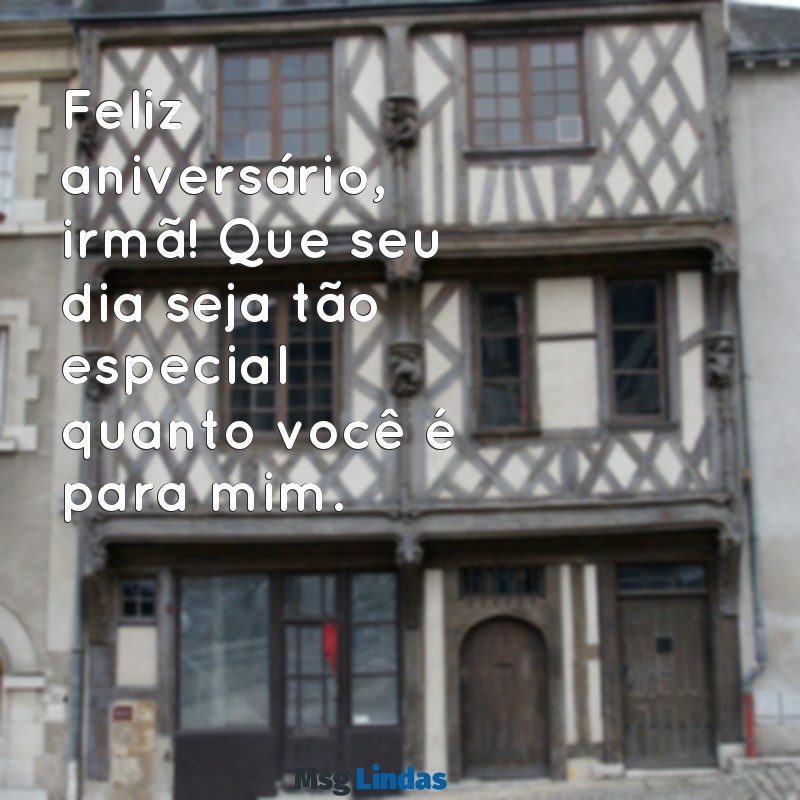 mensagens de aniversário para para irmã Feliz aniversário, irmã! Que seu dia seja tão especial quanto você é para mim.