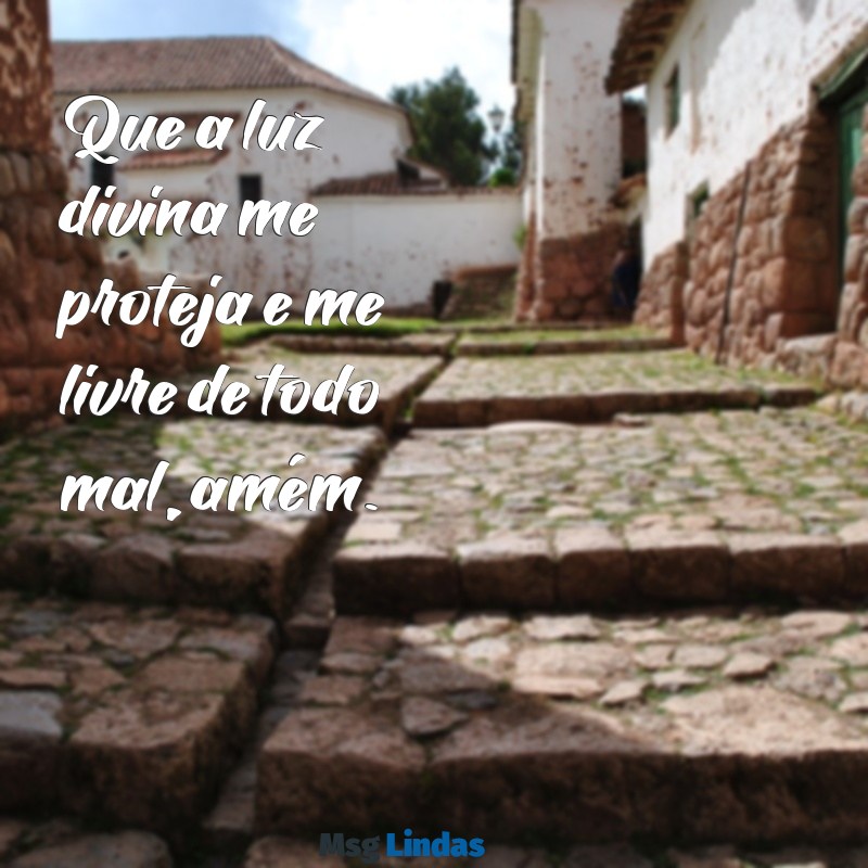 mensagens livrai-me de todo mal amém Que a luz divina me proteja e me livre de todo mal, amém.