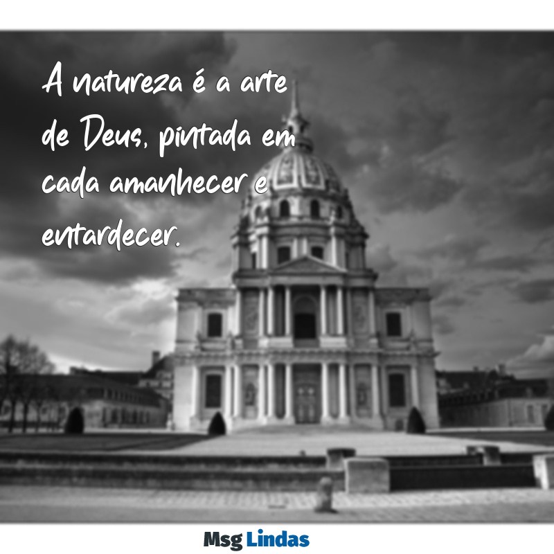 mensagens sobre a natureza A natureza é a arte de Deus, pintada em cada amanhecer e entardecer.