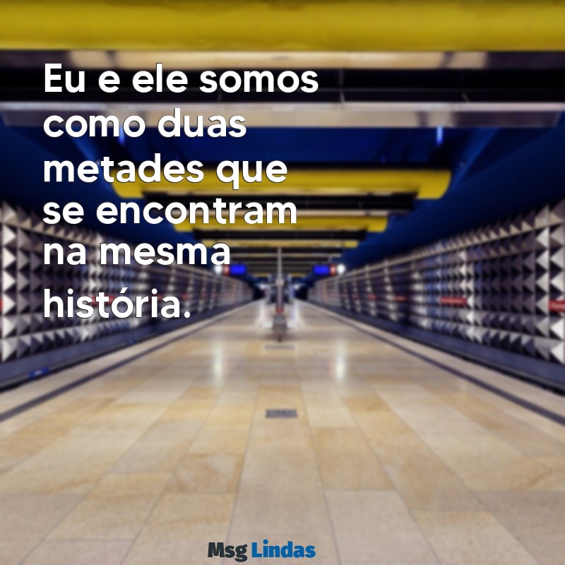 eu e ele Eu e ele somos como duas metades que se encontram na mesma história.