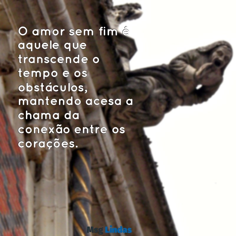 amor sem fim O amor sem fim é aquele que transcende o tempo e os obstáculos, mantendo acesa a chama da conexão entre os corações.