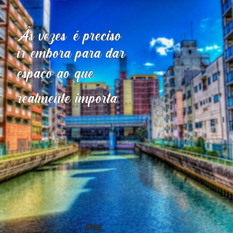 ir embora frases Às vezes, é preciso ir embora para dar espaço ao que realmente importa.