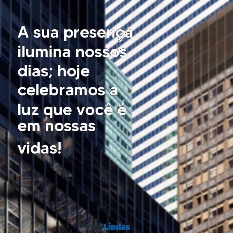 mensagens para homenagear A sua presença ilumina nossos dias; hoje celebramos a luz que você é em nossas vidas!