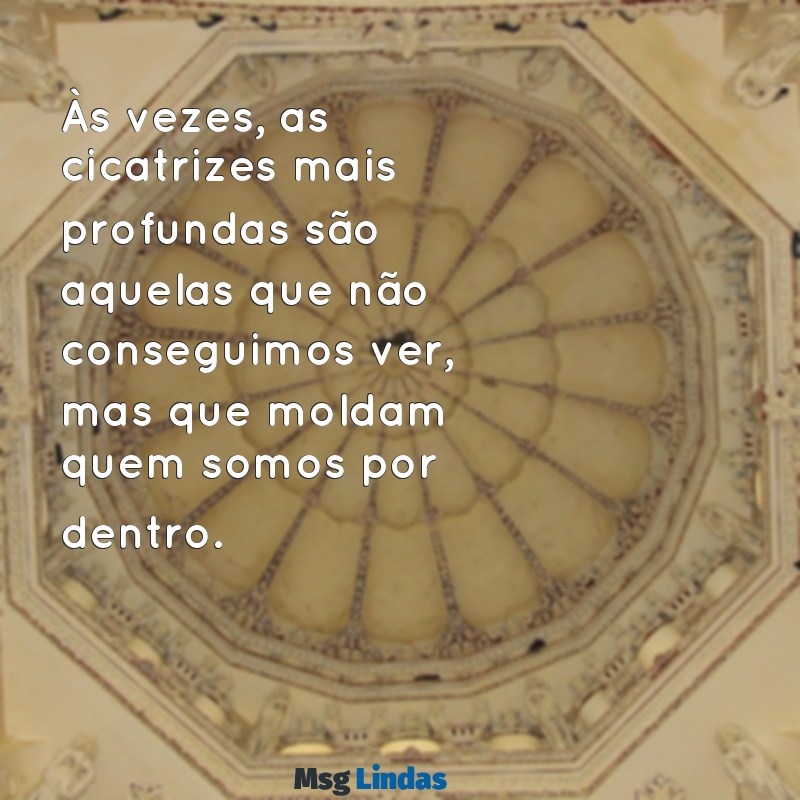 frases de impacto emocional Às vezes, as cicatrizes mais profundas são aquelas que não conseguimos ver, mas que moldam quem somos por dentro.