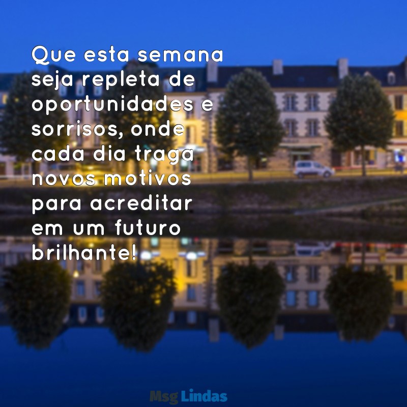 mensagens de boa semana com otimismo Que esta semana seja repleta de oportunidades e sorrisos, onde cada dia traga novos motivos para acreditar em um futuro brilhante!