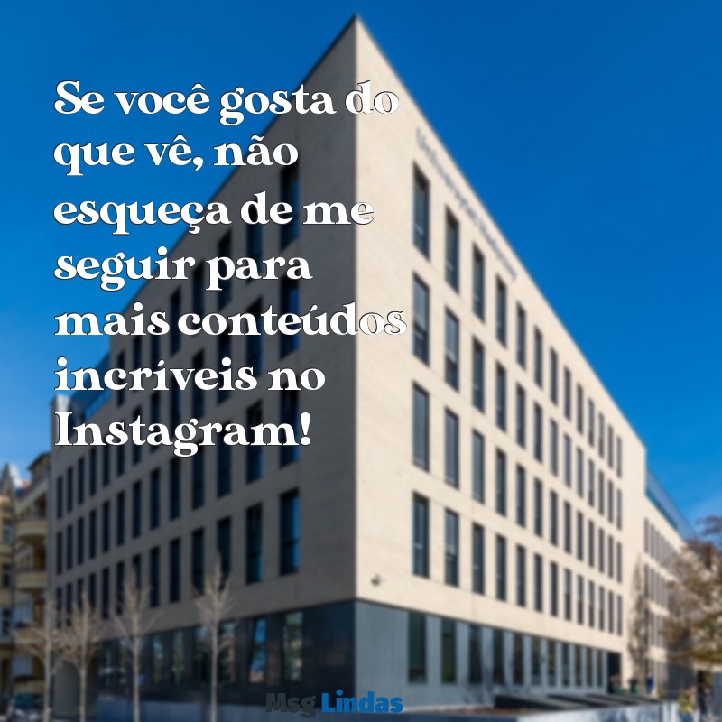 mensagens para pedir para seguir no instagram Se você gosta do que vê, não esqueça de me seguir para mais conteúdos incríveis no Instagram!