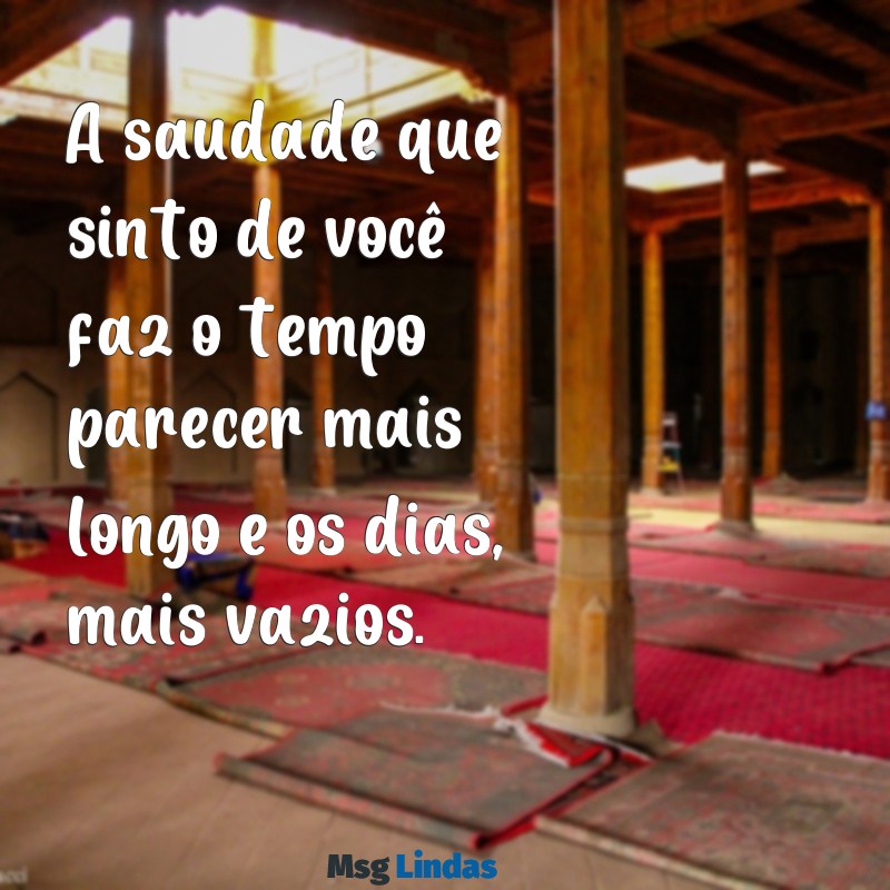 mensagens de saudade para ficante A saudade que sinto de você faz o tempo parecer mais longo e os dias, mais vazios.