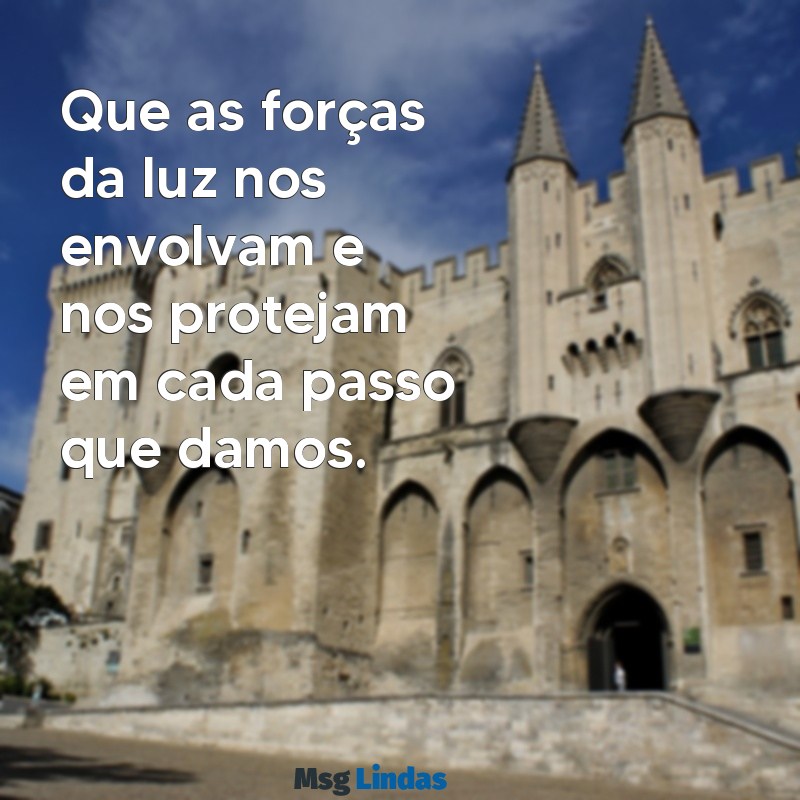 frases de umbanda proteção Que as forças da luz nos envolvam e nos protejam em cada passo que damos.