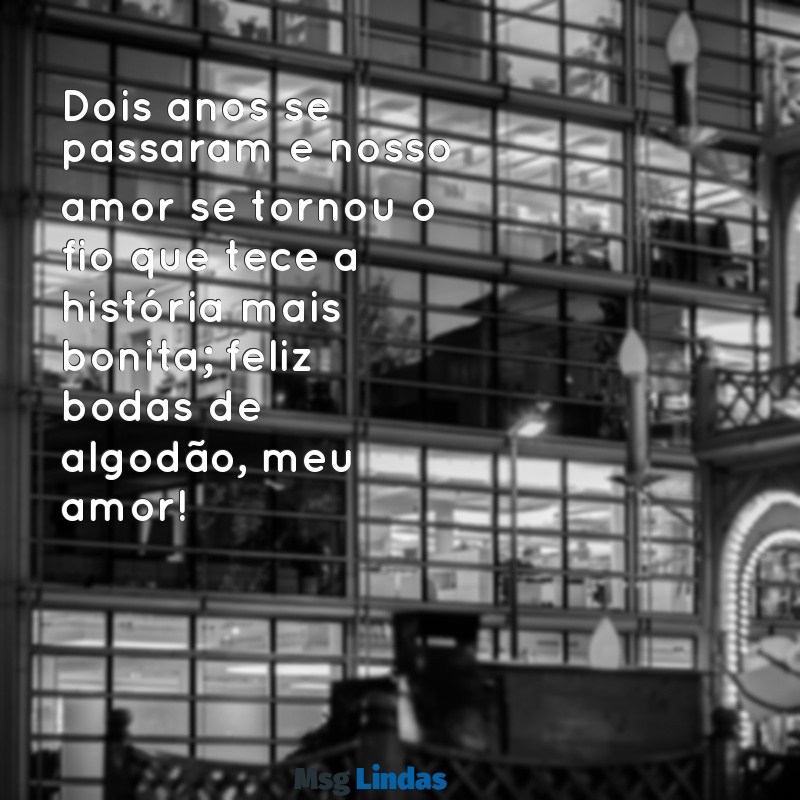 2 anos de casados bodas de algodão mensagens Dois anos se passaram e nosso amor se tornou o fio que tece a história mais bonita; feliz bodas de algodão, meu amor!