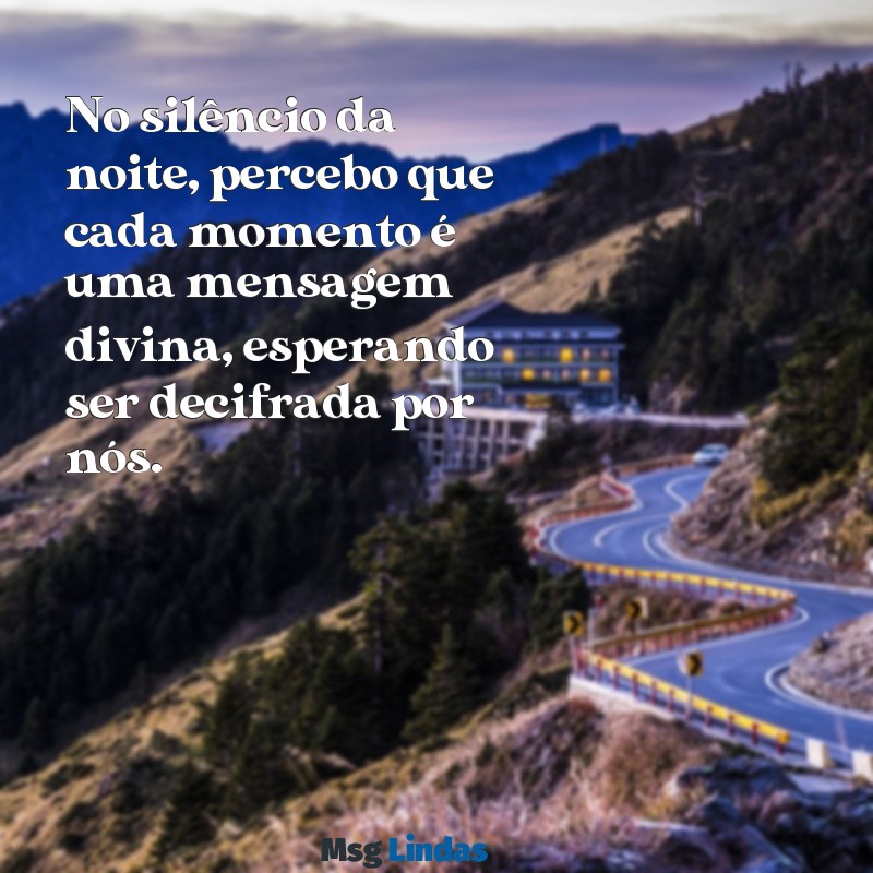 mensagens no tempo de deus No silêncio da noite, percebo que cada momento é uma mensagem divina, esperando ser decifrada por nós.