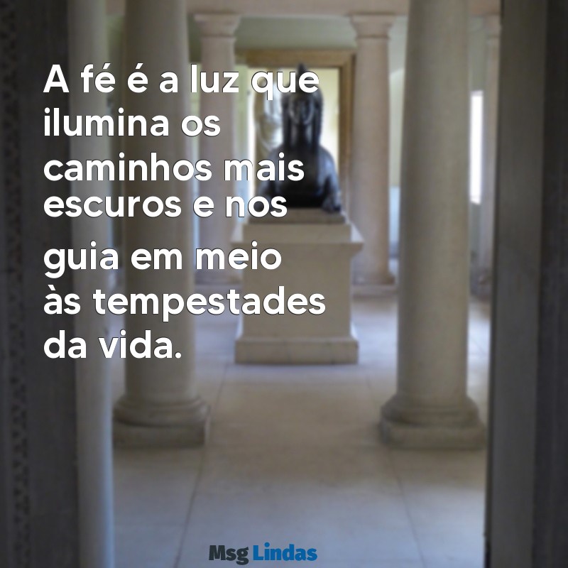 mensagens de fé força e esperança A fé é a luz que ilumina os caminhos mais escuros e nos guia em meio às tempestades da vida.