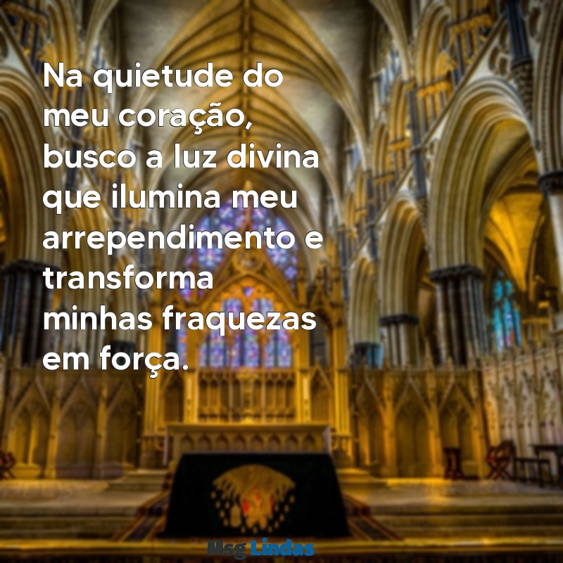 oração de arrependimento mensagens de deus Na quietude do meu coração, busco a luz divina que ilumina meu arrependimento e transforma minhas fraquezas em força.