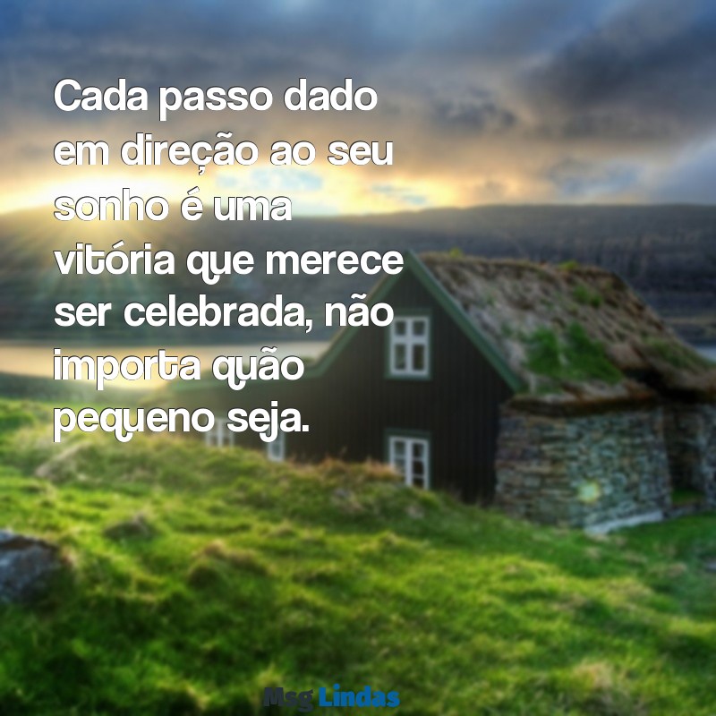 texto incentivo e motivação Cada passo dado em direção ao seu sonho é uma vitória que merece ser celebrada, não importa quão pequeno seja.