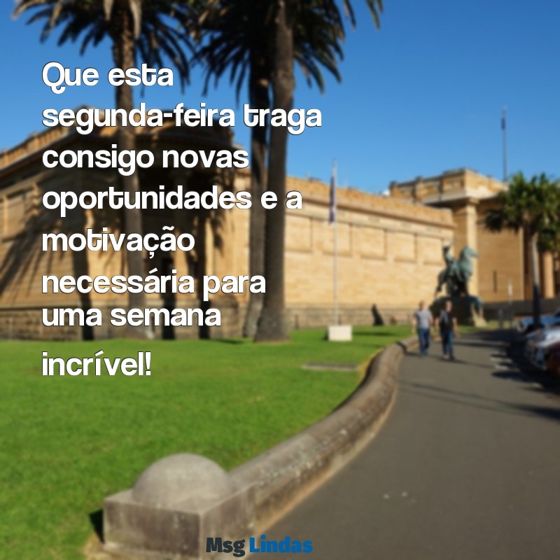 mensagens de feliz segunda feira e boa semana Que esta segunda-feira traga consigo novas oportunidades e a motivação necessária para uma semana incrível!