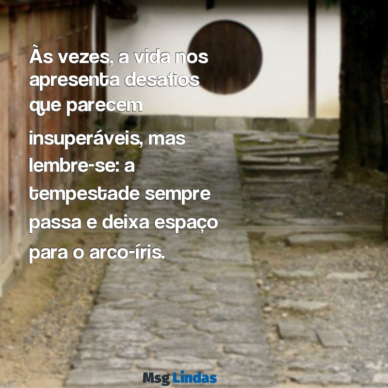 mensagens de consolo Às vezes, a vida nos apresenta desafios que parecem insuperáveis, mas lembre-se: a tempestade sempre passa e deixa espaço para o arco-íris.