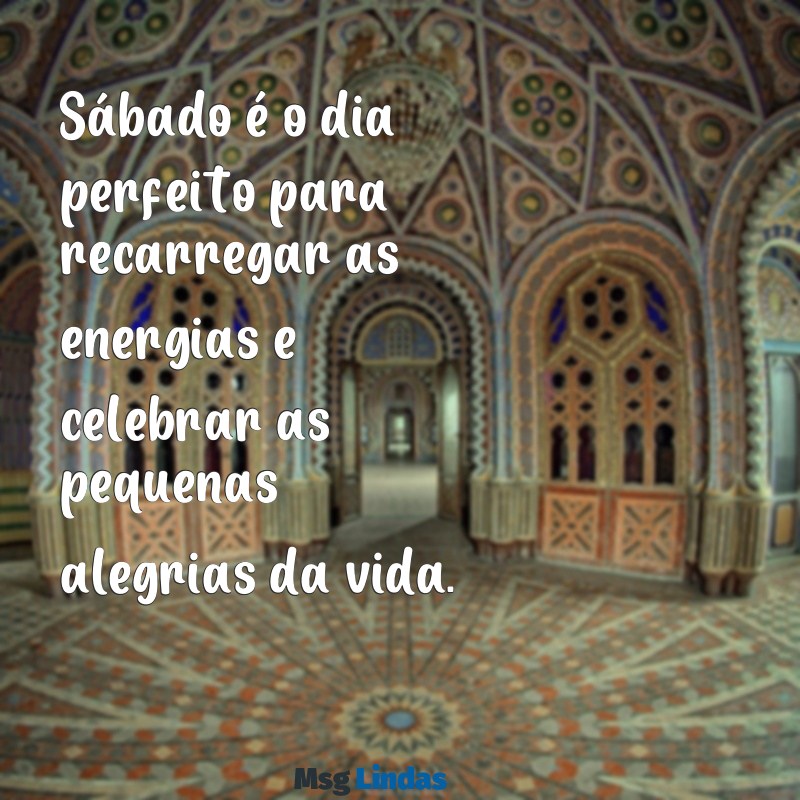 sabado feliz Sábado é o dia perfeito para recarregar as energias e celebrar as pequenas alegrias da vida.