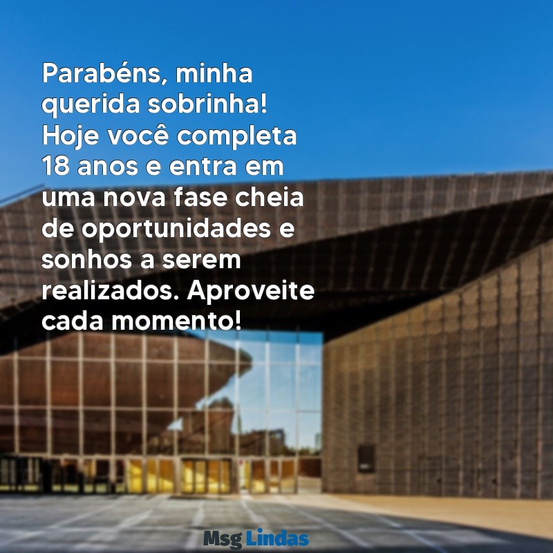 mensagens de aniversário de 18 anos para sobrinha Parabéns, minha querida sobrinha! Hoje você completa 18 anos e entra em uma nova fase cheia de oportunidades e sonhos a serem realizados. Aproveite cada momento!