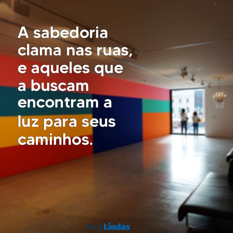 mensagens bíblica proverbios A sabedoria clama nas ruas, e aqueles que a buscam encontram a luz para seus caminhos.