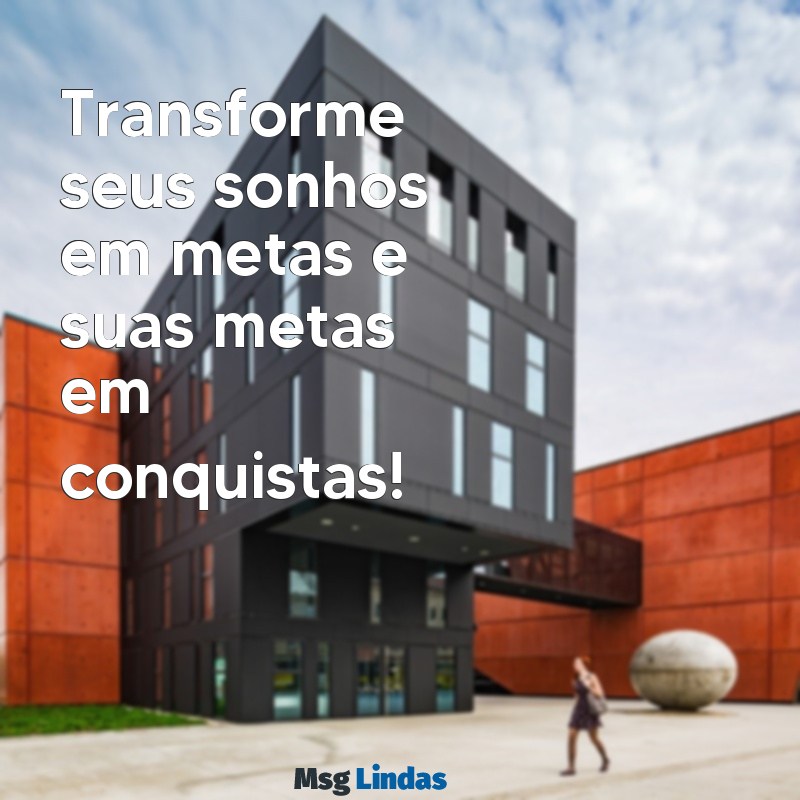 frases motivacionais para status Transforme seus sonhos em metas e suas metas em conquistas!