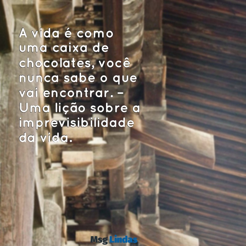 mensagens de filmes A vida é como uma caixa de chocolates, você nunca sabe o que vai encontrar. – Uma lição sobre a imprevisibilidade da vida.