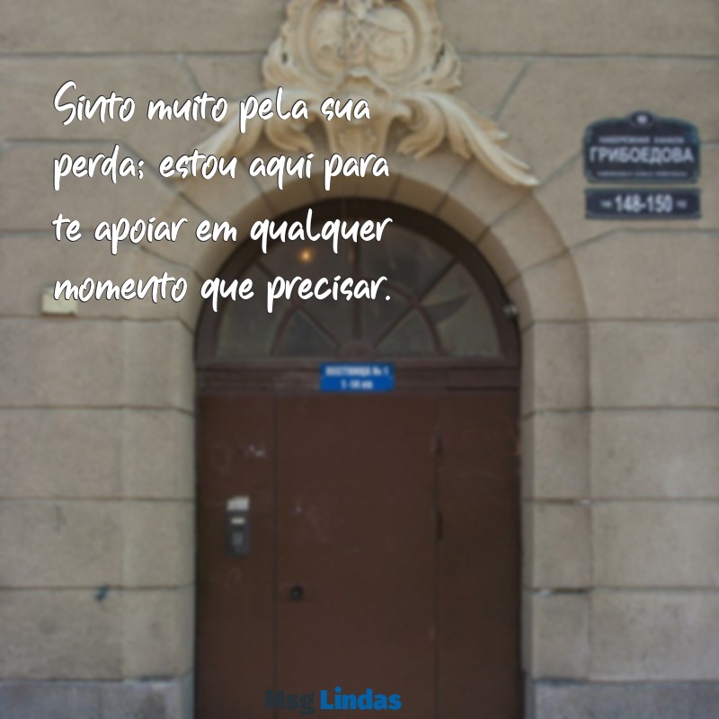 como mandar mensagens para alguém que perdeu o pai Sinto muito pela sua perda; estou aqui para te apoiar em qualquer momento que precisar.