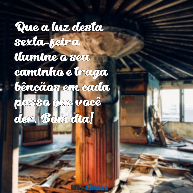 mensagens de bom dia abençoado sexta feira Que a luz desta sexta-feira ilumine o seu caminho e traga bênçãos em cada passo que você der. Bom dia!