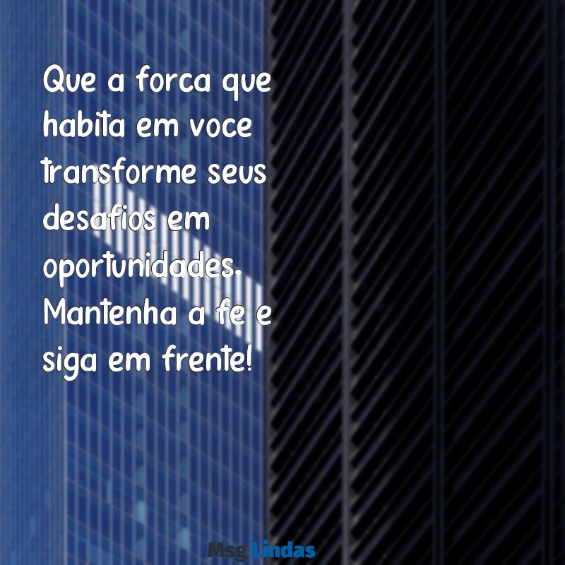 mensagens de força e fé para whatsapp Que a força que habita em você transforme seus desafios em oportunidades. Mantenha a fé e siga em frente!