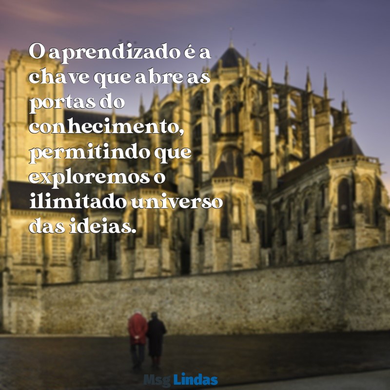 frases de aprendizado e conhecimento O aprendizado é a chave que abre as portas do conhecimento, permitindo que exploremos o ilimitado universo das ideias.