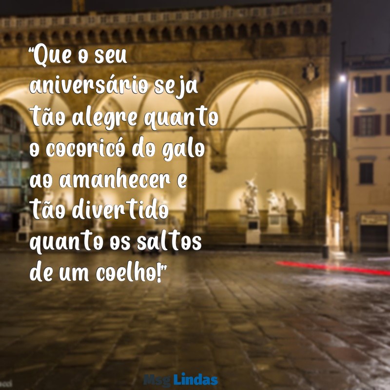 mensagens de feliz aniversário com animais “Que o seu aniversário seja tão alegre quanto o cocoricó do galo ao amanhecer e tão divertido quanto os saltos de um coelho!”