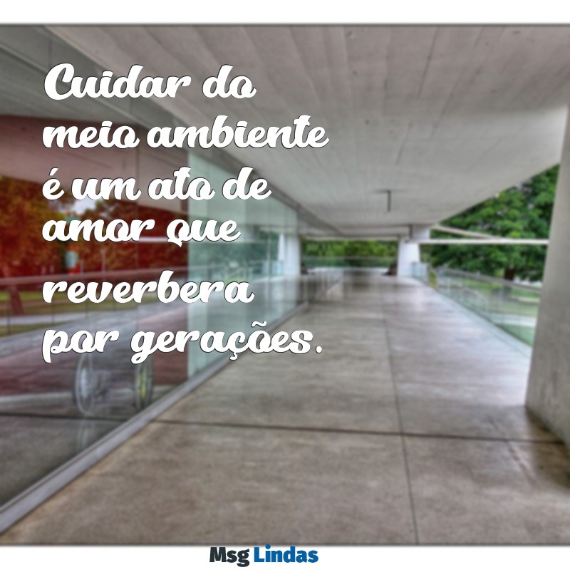 frases para o meio ambiente Cuidar do meio ambiente é um ato de amor que reverbera por gerações.