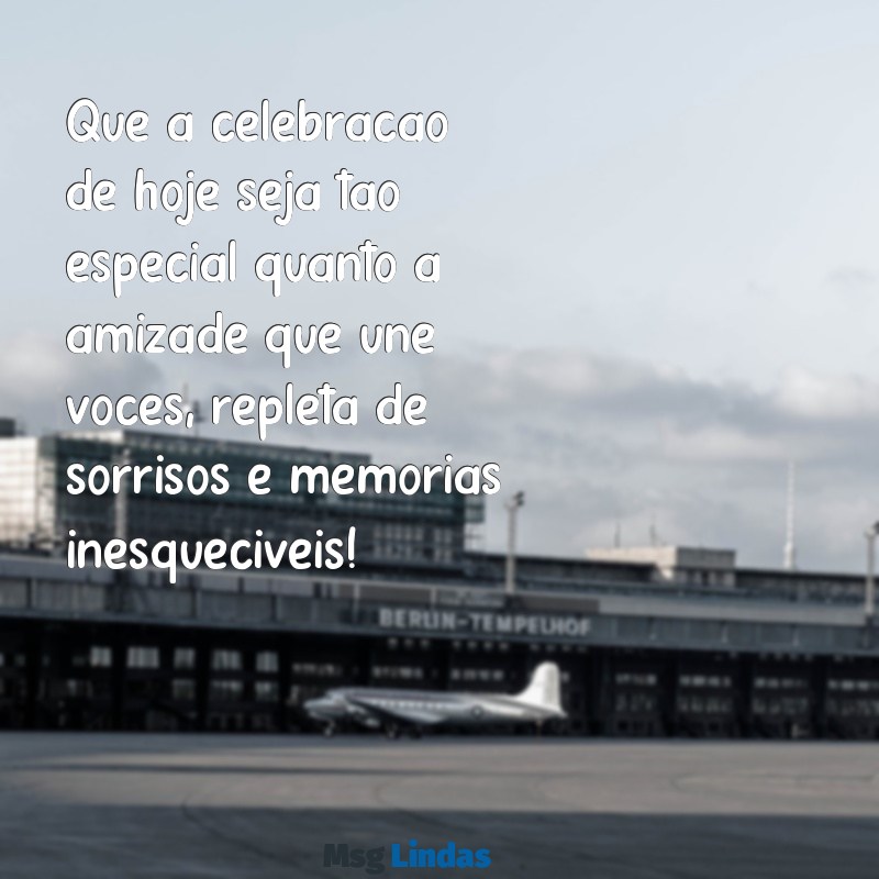 mensagens de aniversário para duas pessoas Que a celebração de hoje seja tão especial quanto a amizade que une vocês, repleta de sorrisos e memórias inesquecíveis!