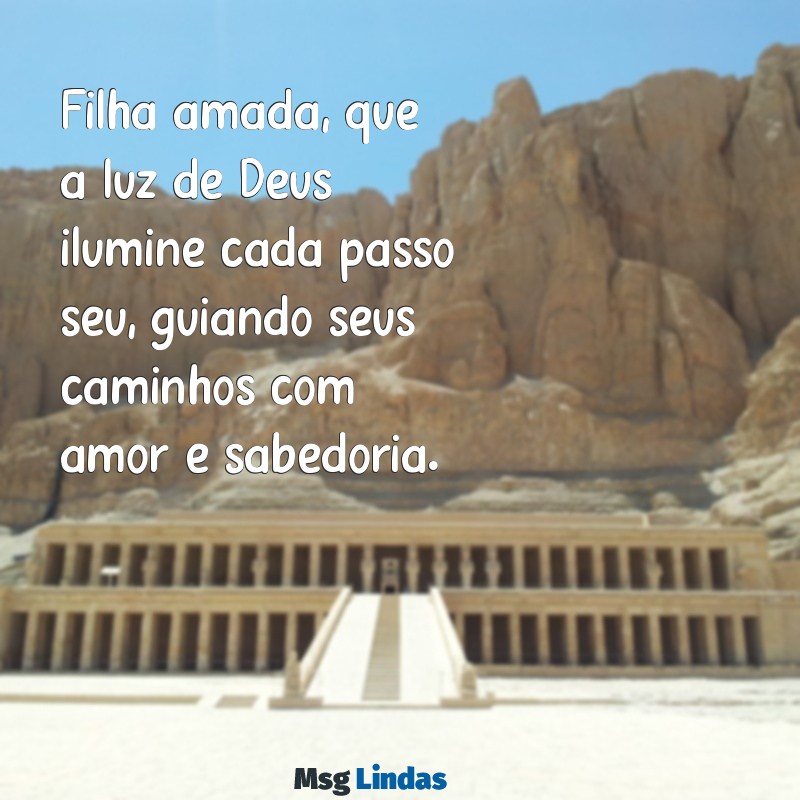 mensagens evangélica para filha amada Filha amada, que a luz de Deus ilumine cada passo seu, guiando seus caminhos com amor e sabedoria.