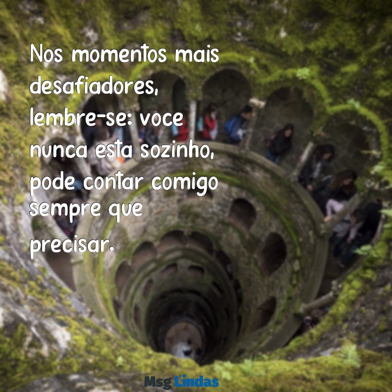 mensagens pode contar comigo Nos momentos mais desafiadores, lembre-se: você nunca está sozinho, pode contar comigo sempre que precisar.