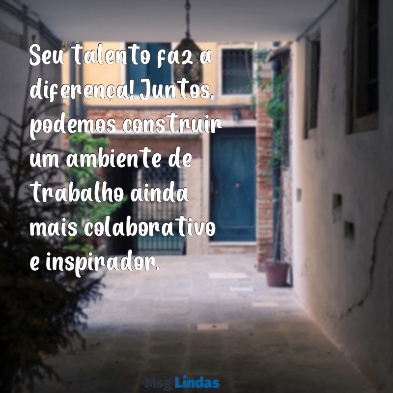 mensagens de rh para funcionarios Seu talento faz a diferença! Juntos, podemos construir um ambiente de trabalho ainda mais colaborativo e inspirador.