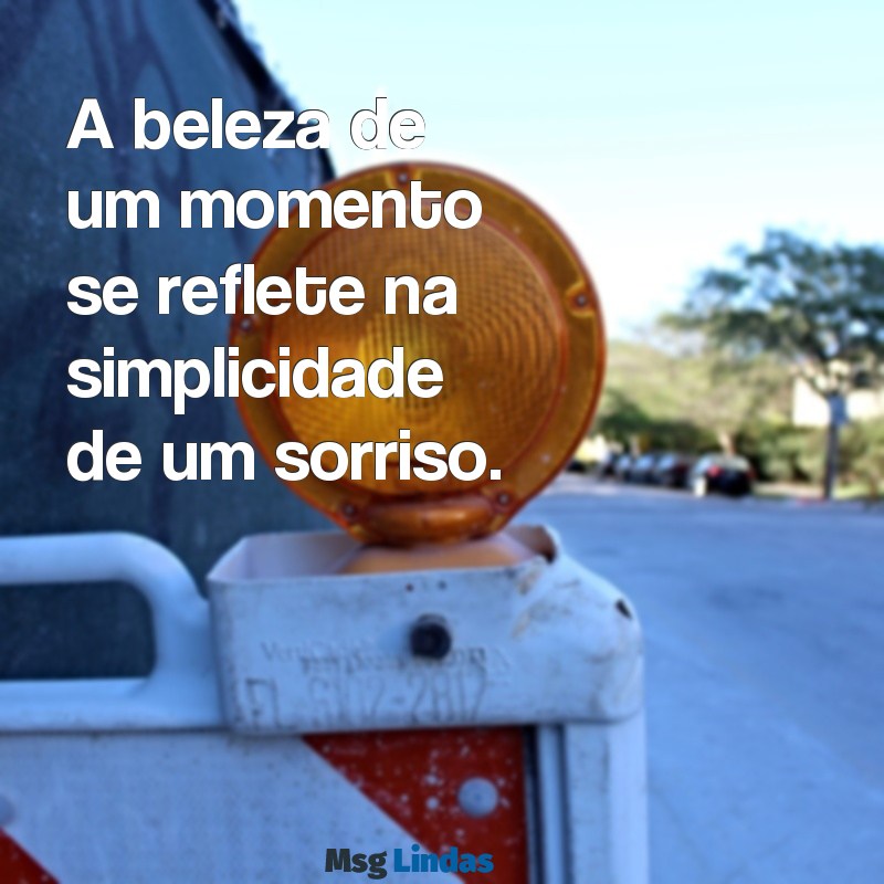 mensagens para foto linda A beleza de um momento se reflete na simplicidade de um sorriso.