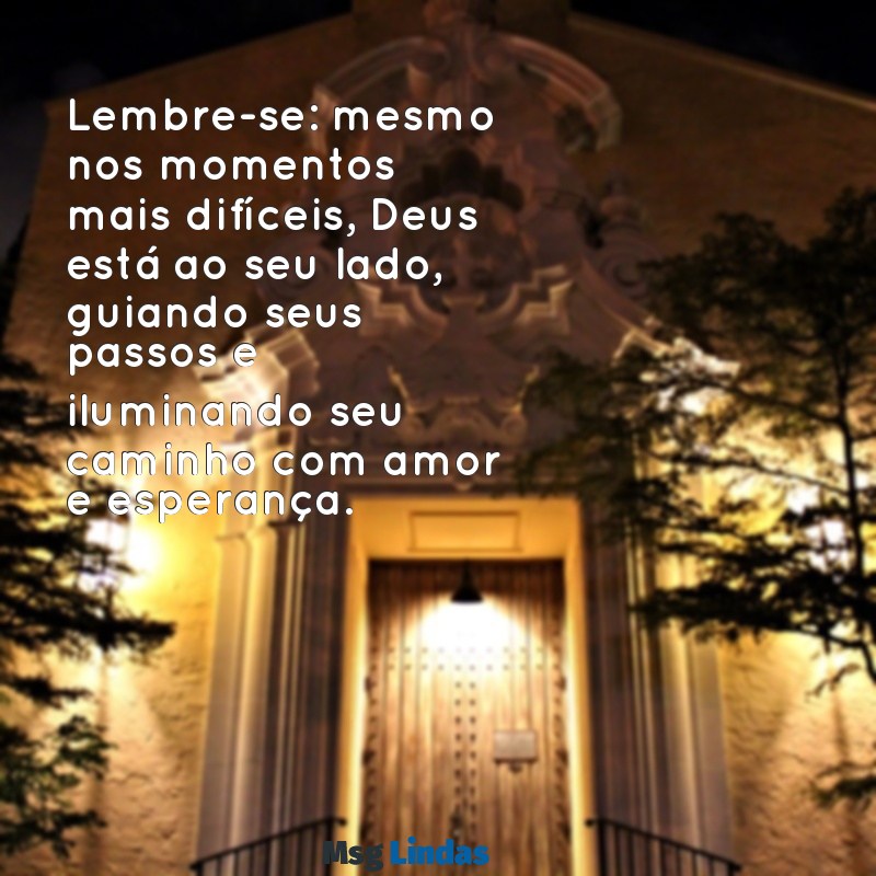 mensagens de incentivo de deus Lembre-se: mesmo nos momentos mais difíceis, Deus está ao seu lado, guiando seus passos e iluminando seu caminho com amor e esperança.