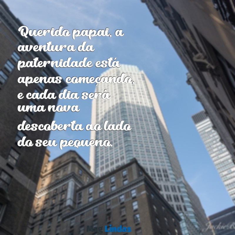 carta para papai de primeira viagem Querido papai, a aventura da paternidade está apenas começando, e cada dia será uma nova descoberta ao lado do seu pequeno.