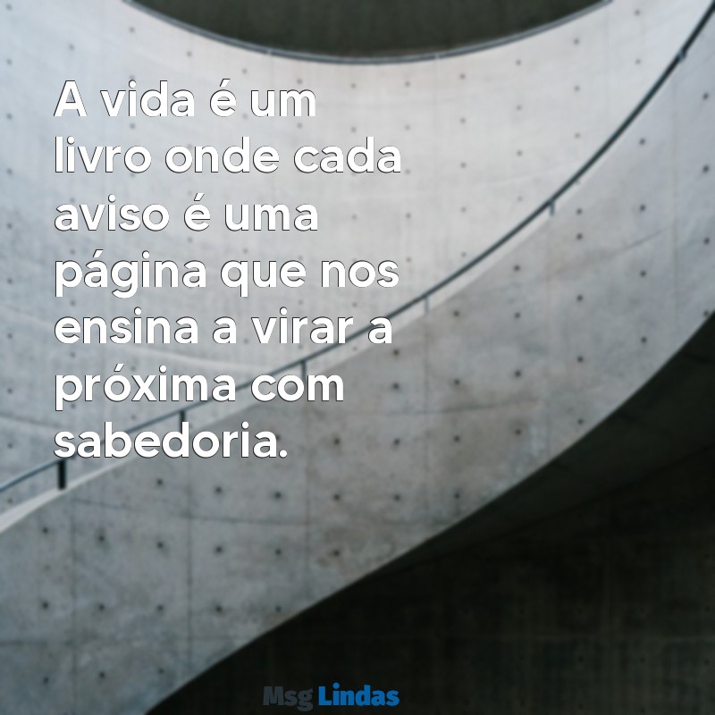 mensagens de aviso A vida é um livro onde cada aviso é uma página que nos ensina a virar a próxima com sabedoria.