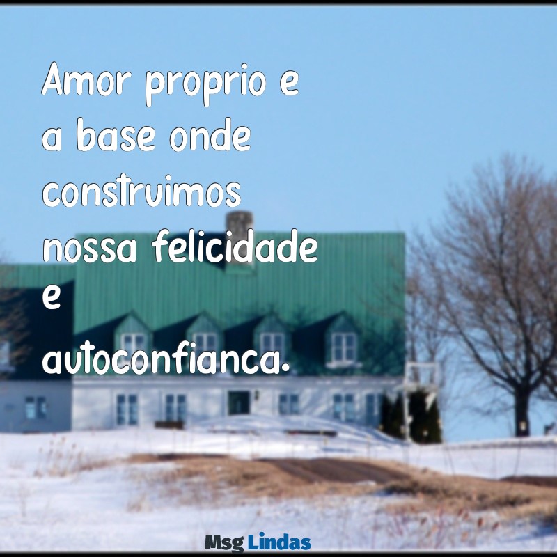 legenda amor proprio Amor próprio é a base onde construímos nossa felicidade e autoconfiança.