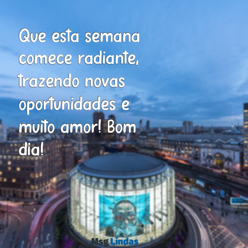 mensagens de feliz semana bom dia Que esta semana comece radiante, trazendo novas oportunidades e muito amor! Bom dia!